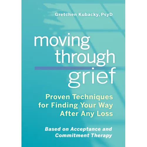 Moving Through Grief: Proven Techniques for Finding Your Way After Any Loss - Paperback