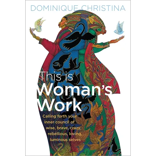 This Is Woman's Work: Calling Forth Your Inner Council of Wise, Brave, Crazy, Rebellious, Loving, Luminous Selves - Paperback