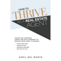 How to THRIVE as a Real Estate Agent: Crush the learning curve and fast-forward to making your first 6 figures! - Paperback