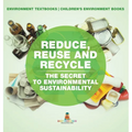 Reduce, Reuse and Recycle: The Secret to Environmental Sustainability: Environment Textbooks Children's Environment Books - Hardcover