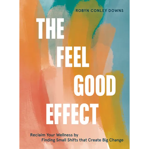 The Feel Good Effect: Reclaim Your Wellness by Finding Small Shifts That Create Big Change - Hardcover