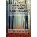 How to Raise A Rugged Individualist: -A Father's Perspective - Paperback