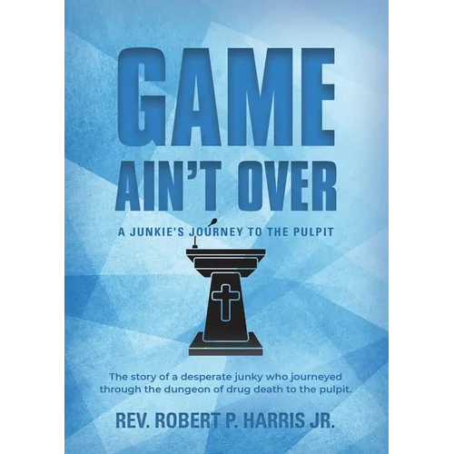 Game Ain't Over: A Junkie's Journey to the Pulpit - Paperback