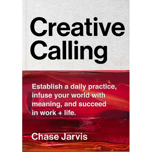 Creative Calling: Establish a Daily Practice, Infuse Your World with Meaning, and Succeed in Work + Life - Hardcover