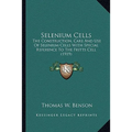 Selenium Cells: The Construction, Care And Use Of Selenium Cells With Special Reference To The Fritts Cell (1919) - Paperback