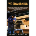 Woodworking: Step-by-step Guide to Learn the Best Techniques (The Complete Guide to Help You Create Easy Woodworking Projects) - Paperback