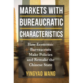 Markets with Bureaucratic Characteristics: How Economic Bureaucrats Make Policies and Remake the Chinese State - Paperback