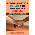 Communication Skills for Workplace Success: How to Practice Effective Communication in Work & Life, Boost Your Income & Thrive Effectively - Paperback