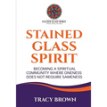 Stained Glass Spirit: Becoming a Spiritual Community Where Oneness Does Not Require Sameness - Paperback