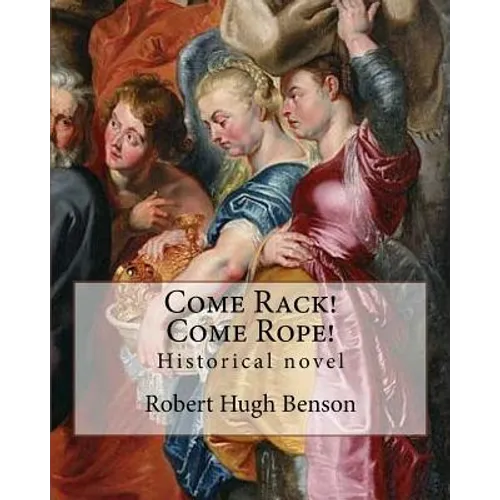 Come Rack! Come Rope! By: Robert Hugh Benson: Historical novel - Paperback