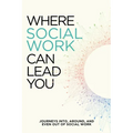 Where Social Work Can Lead You: Journeys Into, Around and Even Out Of Social Work - Paperback
