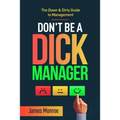 Don't Be a Dick Manager: The Down & Dirty Guide to Management - Paperback