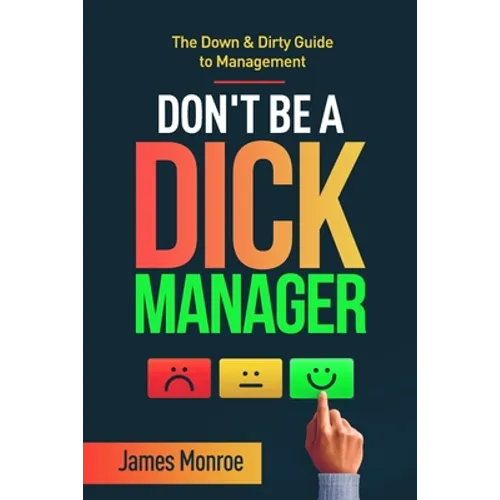Don't Be a Dick Manager: The Down & Dirty Guide to Management - Paperback