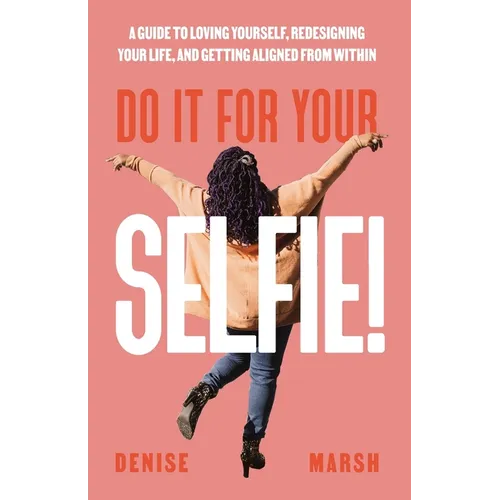 Do It For Your SELFIE!: A Guide to Loving Yourself, Redesigning Your Life, and Getting Aligned from Within - Paperback
