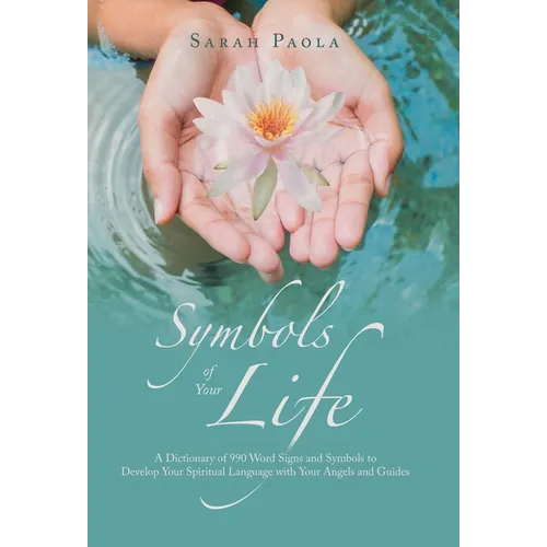 Symbols of Your Life: A Dictionary of 990 Word Signs and Symbols to Develop Your Spiritual Language with Your Angels and Guides - Hardcover
