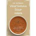The Ultimate Vegetarian Soup Cookbook: Easy And Delicious Vegetarian Soups For Everyone - Paperback