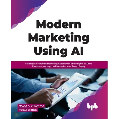 Modern Marketing Using AI: Leverage Ai-Enabled Marketing Automation and Insights to Drive Customer Journeys and Maximize Your Brand Equity - Paperback