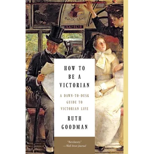 How to Be a Victorian: A Dawn-To-Dusk Guide to Victorian Life - Paperback