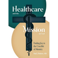 Healthcare and the Mission of God: Finding Joy in the Crucible of Ministry - Paperback