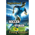 Inspirational Soccer Stories for Young Readers: 15 Inspiring True Tales about Legends Who Changed the World in Sport - Paperback