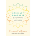 Ordinary Goodness: The Surprisingly Effortless Path to Creating a Life of Meaning and Beauty - Paperback