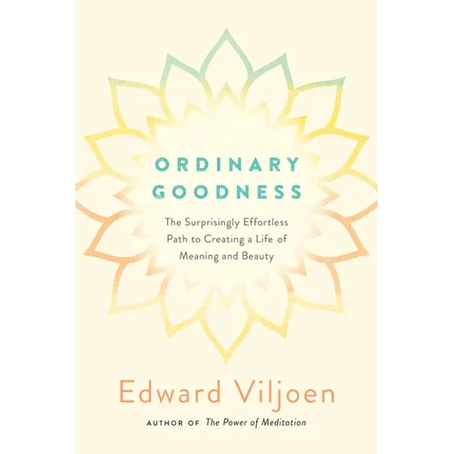 Ordinary Goodness: The Surprisingly Effortless Path to Creating a Life of Meaning and Beauty - Paperback