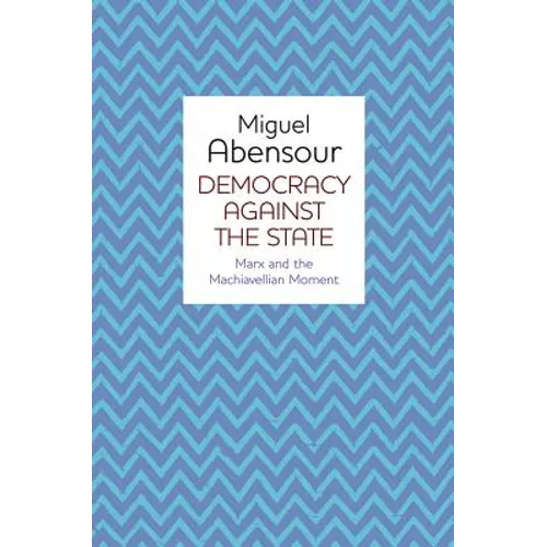 Democracy Against the State: Marx and the Machiavellian Movement - Paperback