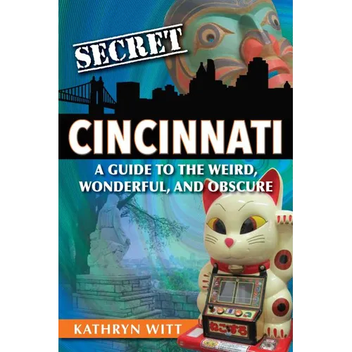 Secret Cincinnati: A Guide to the Weird, Wonderful, and Obscure - Paperback