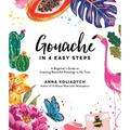 Gouache in 4 Easy Steps: A Beginner's Guide to Creating Beautiful Paintings in No Time - Paperback