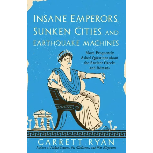 Insane Emperors, Sunken Cities, and Earthquake Machines: More Frequently Asked Questions about the Ancient Greeks and Romans - Paperback
