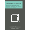 The Story of Creation: A Study of the Edgar Cayce Readings Regarding the Story of Creation and Genesis - Paperback