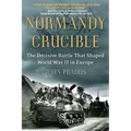 Normandy Crucible: The Decisive Battle that Shaped World War II in Europe - Paperback