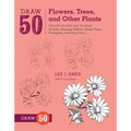 Draw 50 Flowers, Trees, and Other Plants: The Step-By-Step Way to Draw Orchids, Weeping Willows, Prickly Pears, Pineapples, and Many More... - Paperback