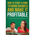 How to start a Home Tutoring Business and make it profitable: A comprehensive guide for anyone working from home - Paperback