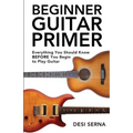 Beginner Guitar Primer: Everything You Should Know BEFORE You Begin to Play Guitar - Paperback
