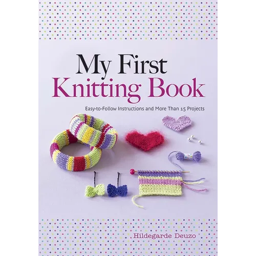 My First Knitting Book: Easy-To-Follow Instructions and More Than 15 Projects - Paperback