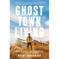 Ghost Town Living: Mining for Purpose and Chasing Dreams at the Edge of Death Valley - Hardcover