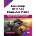 Mastering New Age Computer Vision: Advanced techniques in computer vision object detection, segmentation, and deep learning (English Edition) - Paperback