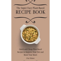 The Super Easy Plant-Based Recipe Book: Quick and Cheap Plant-Based Recipes to Improve Your Diet and Boost Your Meals - Hardcover