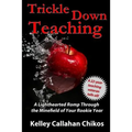 Trickle Down Teaching: A Lighthearted Romp Through the Minefield of Your Rookie Year - Paperback