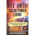 Off Grid Solar Power Living: An Enhanced Guide to Move Your House, Rv, Camper, or Boat to Solar Power (Two Books in One) - Paperback