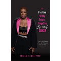The Positive of My Triple-Negative Breast Cancer: Pearls of Wisdom from the Patient's Perspective - Paperback