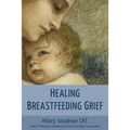 Healing Breastfeeding Grief: How mothers feel and heal when breastfeeding does not go as hoped - Paperback