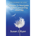 Our Journey of Love: 5 Steps to Navigate Your Care Giving Journey - Paperback