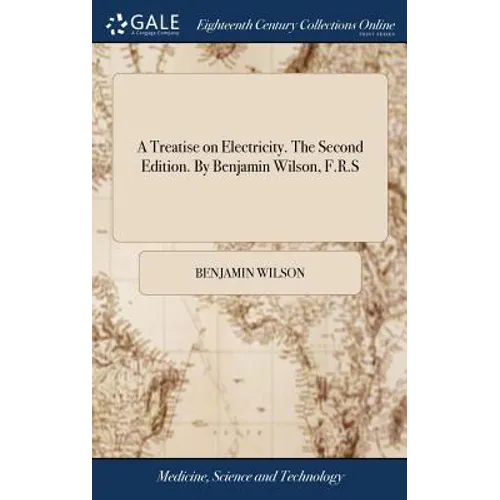 A Treatise on Electricity. The Second Edition. By Benjamin Wilson, F.R.S - Hardcover