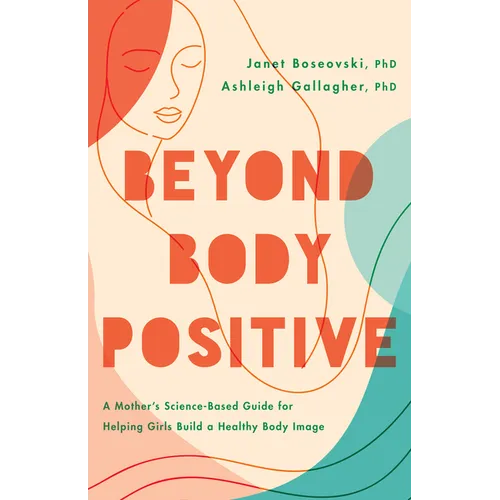 Beyond Body Positive: A Mother's Science-Based Guide for Helping Girls Build a Healthy Body Image - Paperback