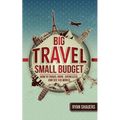 Big Travel, Small Budget: How to Travel More, Spend Less, and See the World - Paperback