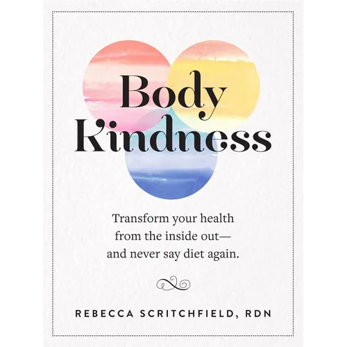 Body Kindness: Transform Your Health from the Inside Out--And Never Say Diet Again - Paperback