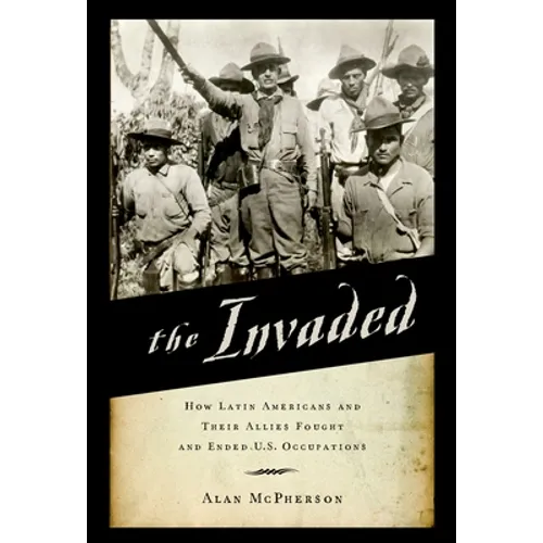 The Invaded: How Latin Americans and Their Allies Fought and Ended U.S. Occupations - Paperback