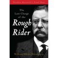 The Last Charge of the Rough Rider: Theodore Roosevelt's Final Days - Paperback